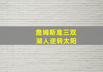 詹姆斯准三双 湖人逆转太阳